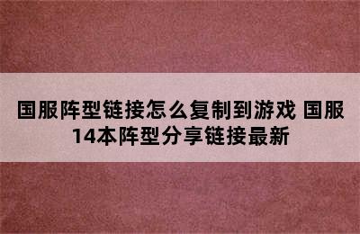 国服阵型链接怎么复制到游戏 国服14本阵型分享链接最新